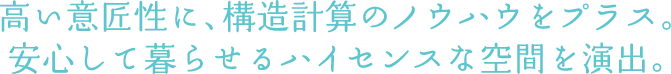 高い意匠性に、構造計算のノウハウをプラス。 安心して暮らせるハイセンスな空間を演出。